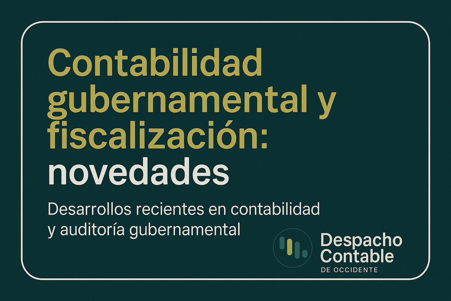 Contabilidad gubernamental y fiscalización 2025: imagen institucional con fondo verde oscuro y acentos mostaza del Despacho Contable de Occidente.